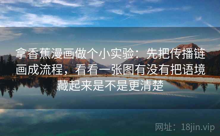 拿香蕉漫画做个小实验：先把传播链画成流程，看看一张图有没有把语境藏起来是不是更清楚